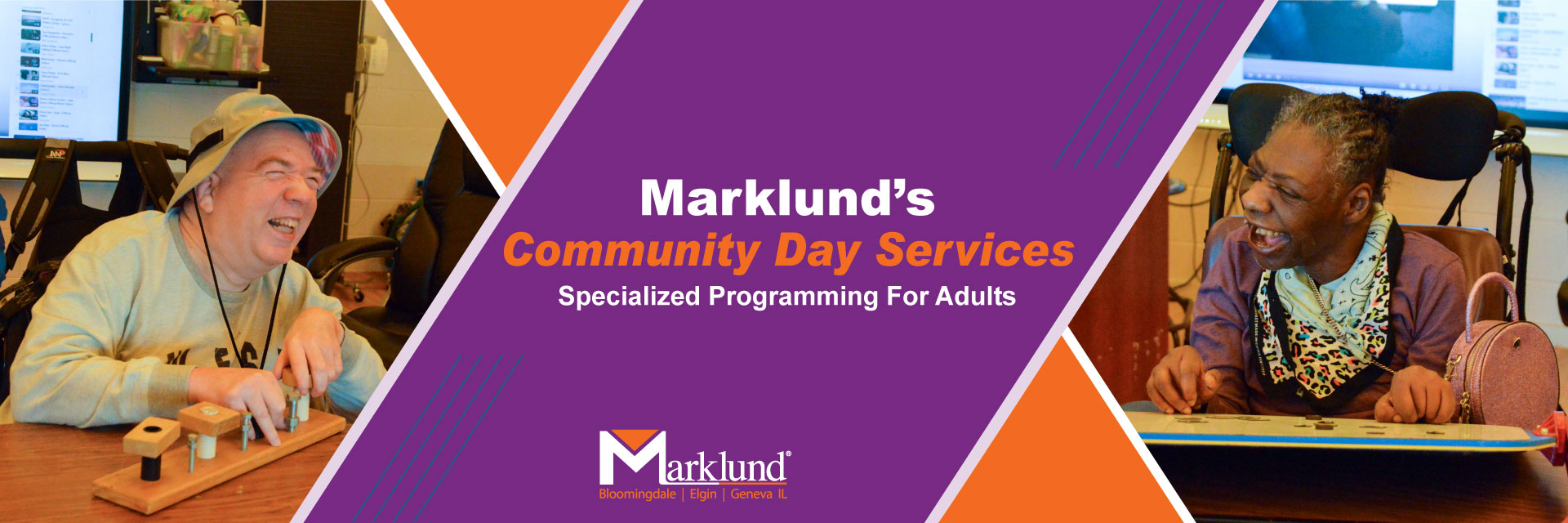 Photo of Mike and Rosie sharing a laugh together. Between them, the words "Marklund's Community Day Services, Specialized Programming for Adults" are in front of an X of a diagonal purple column overlapping a thinner diagonal orange column.